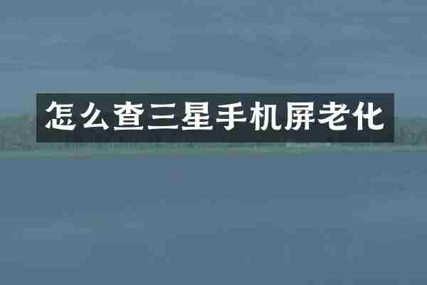 怎么查三星手机屏老化