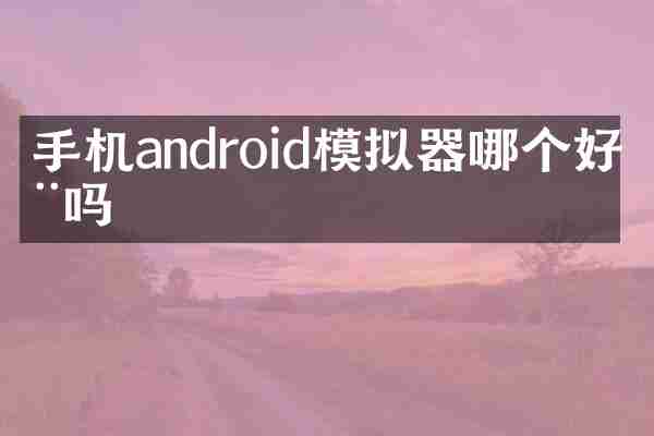 手机android模拟器哪个好用吗