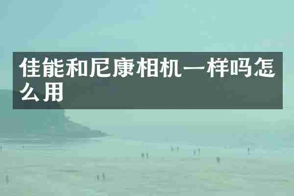 佳能和尼康相机一样吗怎么用