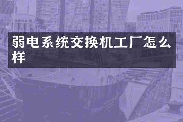弱电系统交换机工厂怎么样