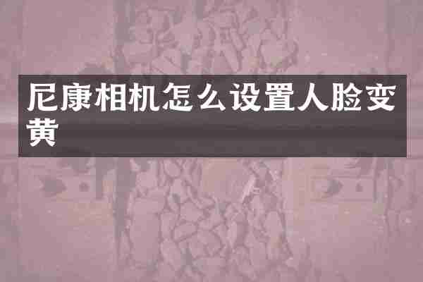 尼康相机怎么设置人脸变黄