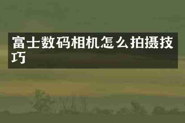 富士数码相机怎么拍摄技巧
