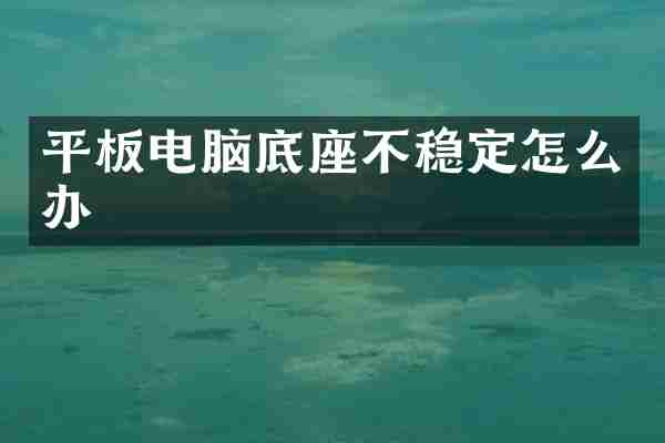 平板电脑底座不稳定怎么办