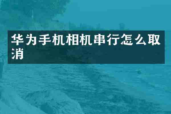 华为手机相机串行怎么取消