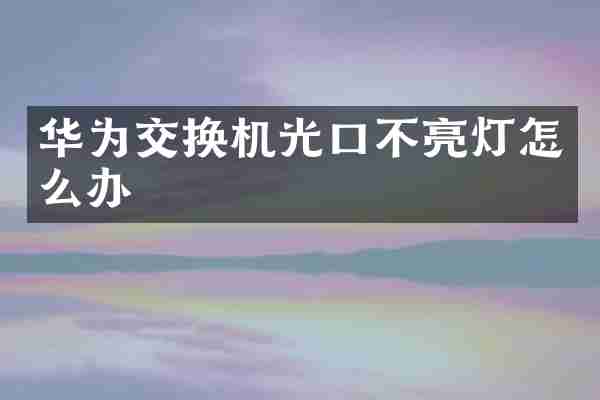 华为交换机光口不亮灯怎么办