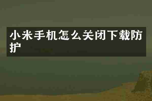 小米手机怎么关闭下载防护