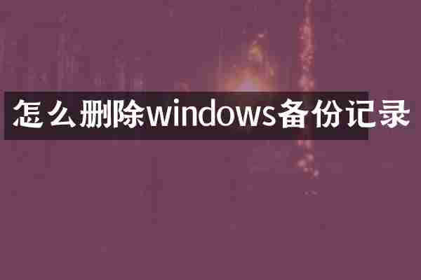 怎么删除windows备份记录