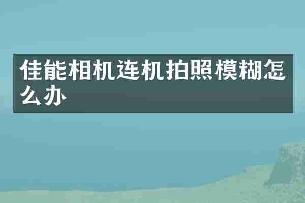 佳能相机连机拍照模糊怎么办