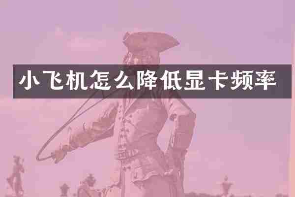 小飞机怎么降低显卡频率