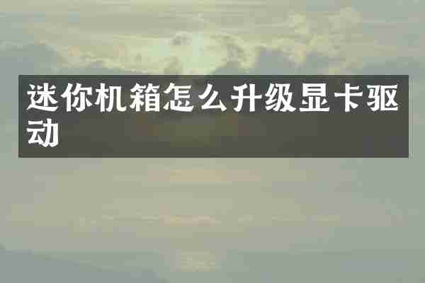 迷你机箱怎么升级显卡驱动