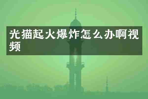 光猫起火爆炸怎么办啊视频