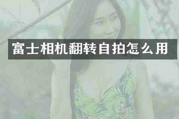 富士相机翻转自拍怎么用