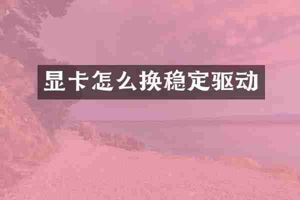 显卡怎么换稳定驱动