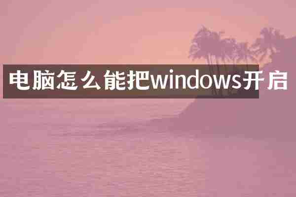电脑怎么能把windows开启