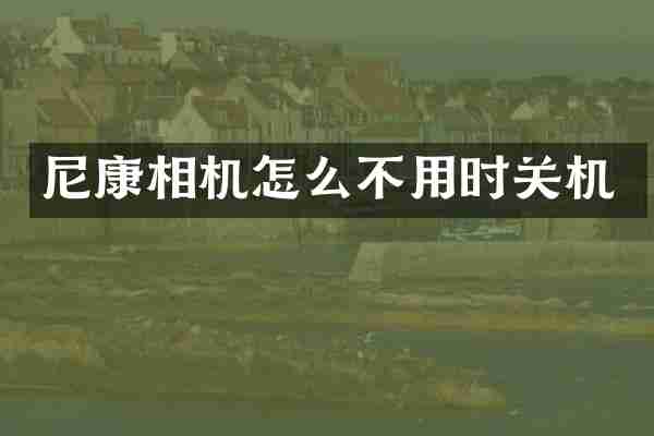 尼康相机怎么不用时关机