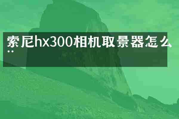 索尼hx300相机取景器怎么用