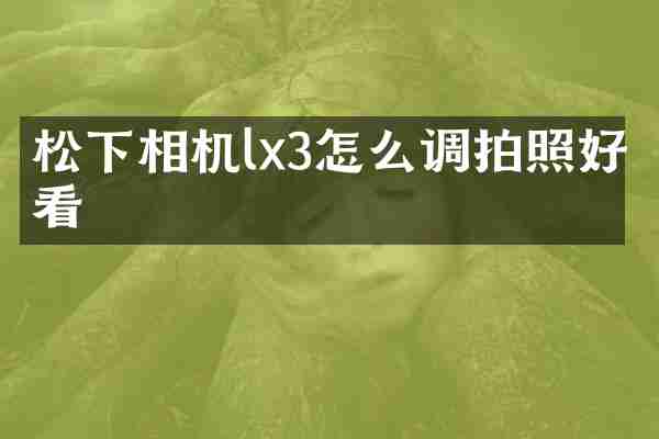 松下相机lx3怎么调拍照好看