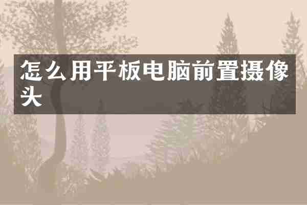 怎么用平板电脑前置摄像头