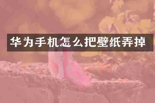 华为手机怎么把壁纸弄掉