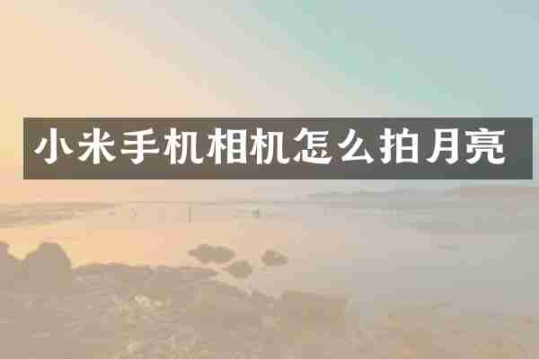 小米手机相机怎么拍月亮