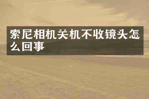 索尼相机关机不收镜头怎么回事