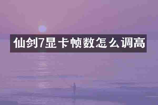 仙剑7显卡帧数怎么调高