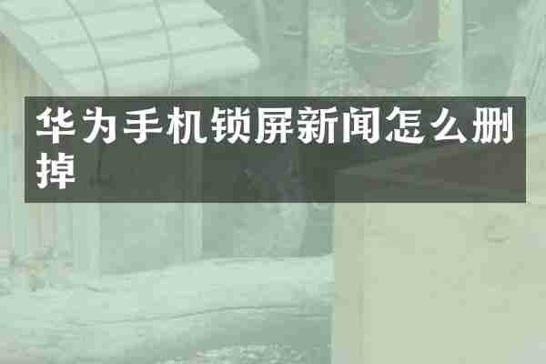 华为手机锁屏新闻怎么删掉