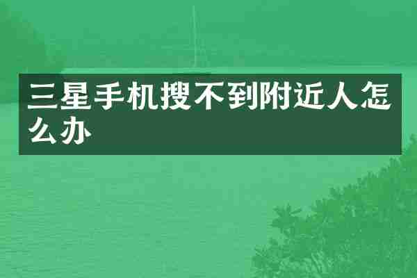 三星手机搜不到附近人怎么办