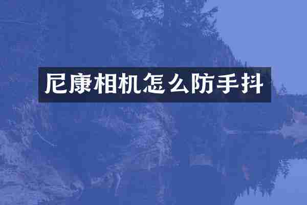 尼康相机怎么防手抖