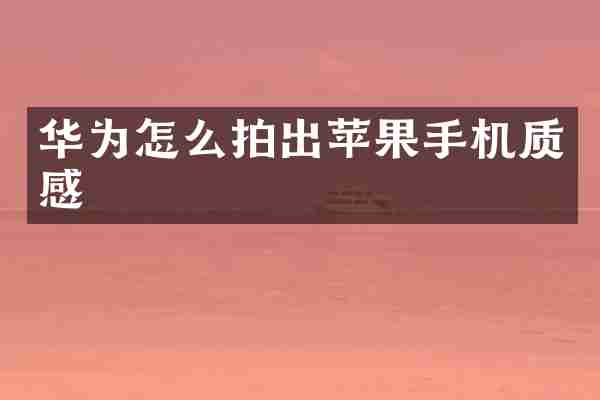 华为怎么拍出苹果手机质感