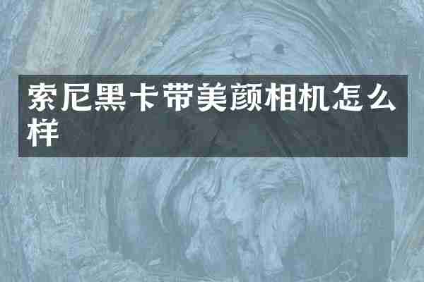 索尼黑卡带美颜相机怎么样