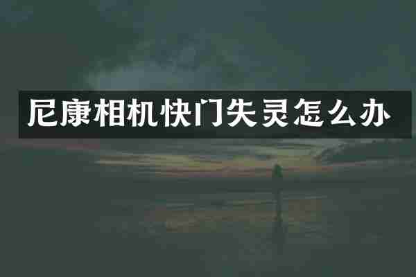 尼康相机快门失灵怎么办