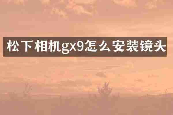 松下相机gx9怎么安装镜头