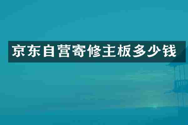 京东自营寄修主板多少钱