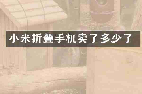 小米折叠手机卖了多少了