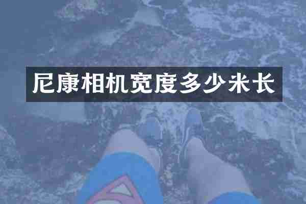 尼康相机宽度多少米长