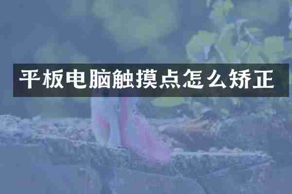 平板电脑触摸点怎么矫正