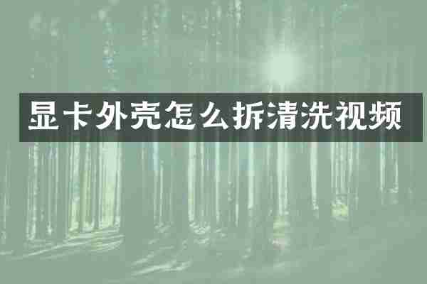 显卡外壳怎么拆清洗视频