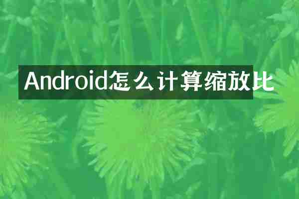 Android怎么计算缩放比