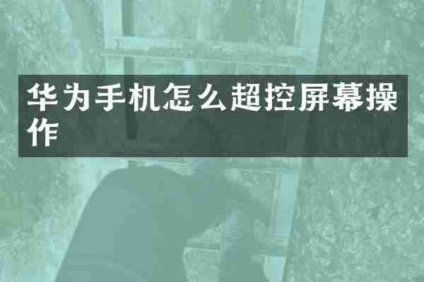 华为手机怎么超控屏幕操作