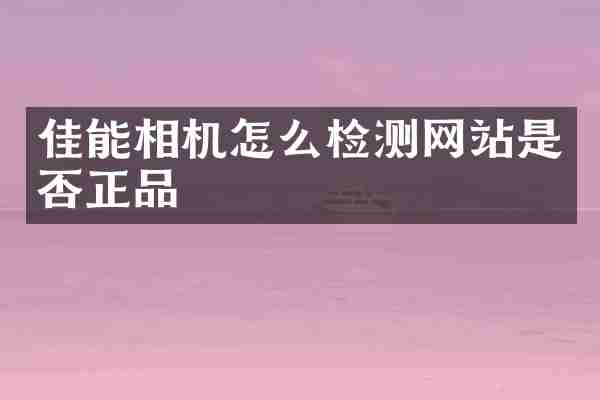 佳能相机怎么检测网站是否正品