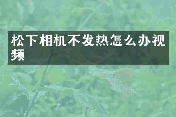 松下相机不发热怎么办视频