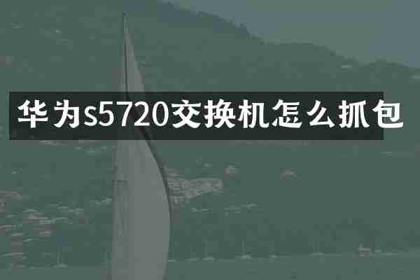华为s5720交换机怎么抓包