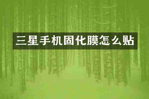 三星手机固化膜怎么贴
