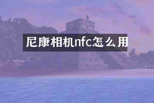 尼康相机nfc怎么用