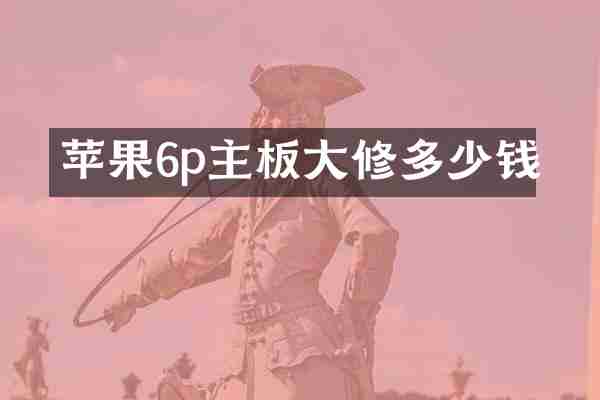 苹果6p主板大修多少钱