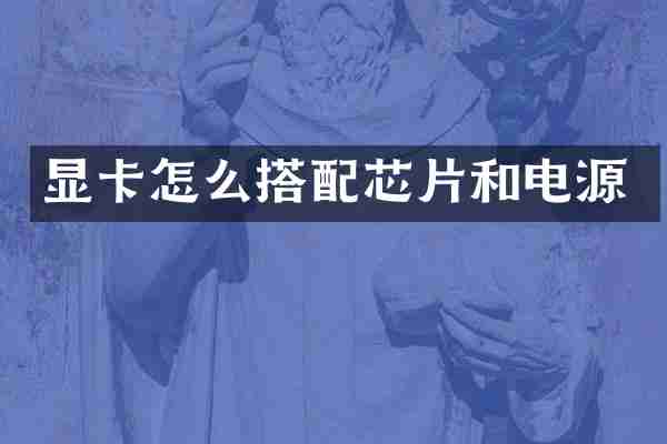 显卡怎么搭配芯片和电源