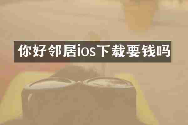 你好邻居ios下载要钱吗