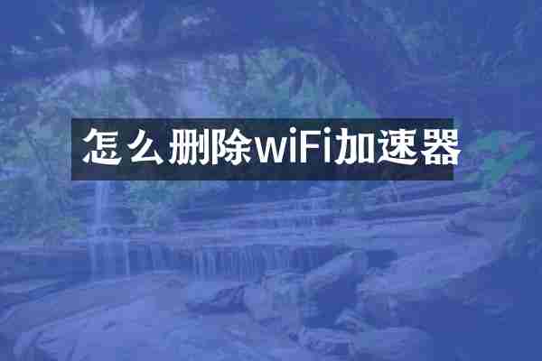 怎么删除wiFi加速器