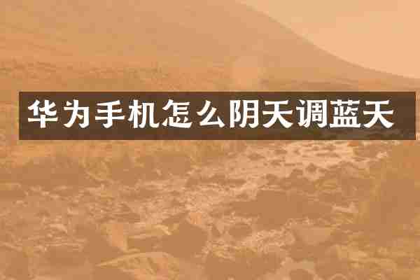 华为手机怎么阴天调蓝天